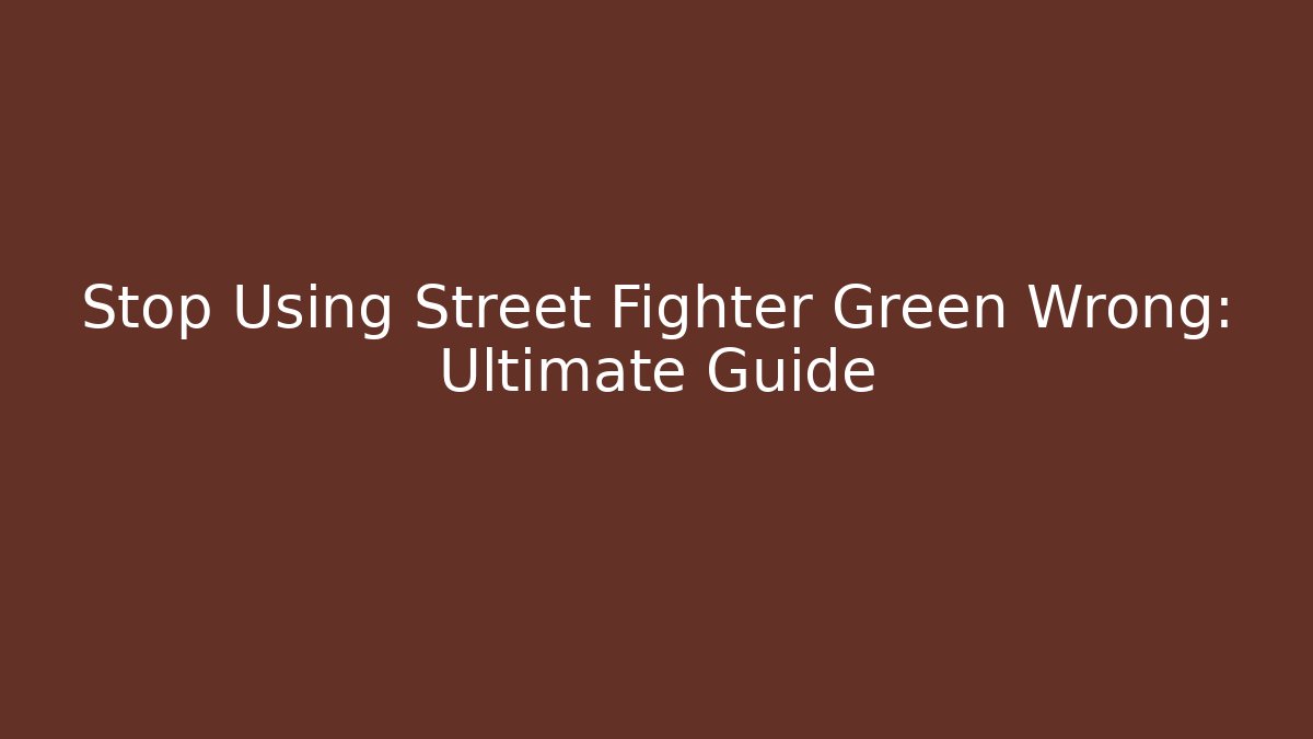 Stop Using Street Fighter Green Wrong: Ultimate Guide
