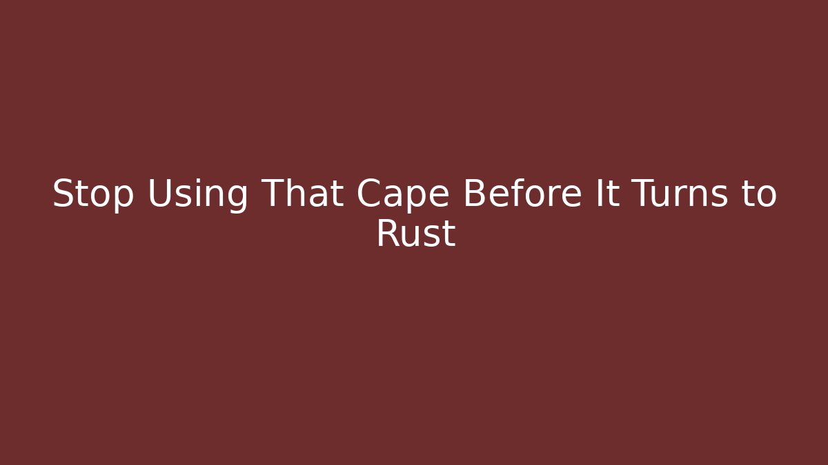 Stop Using That Cape Before It Turns to Rust