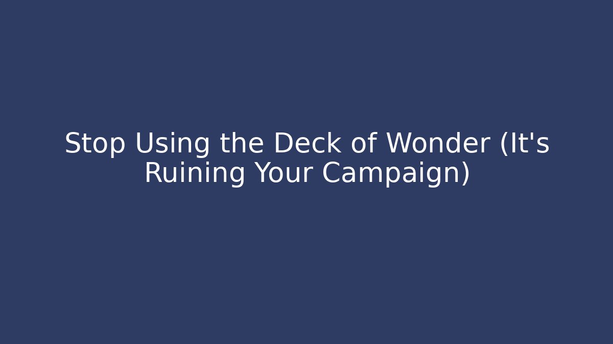 Stop Using the Deck of Wonder (It's Ruining Your Campaign)