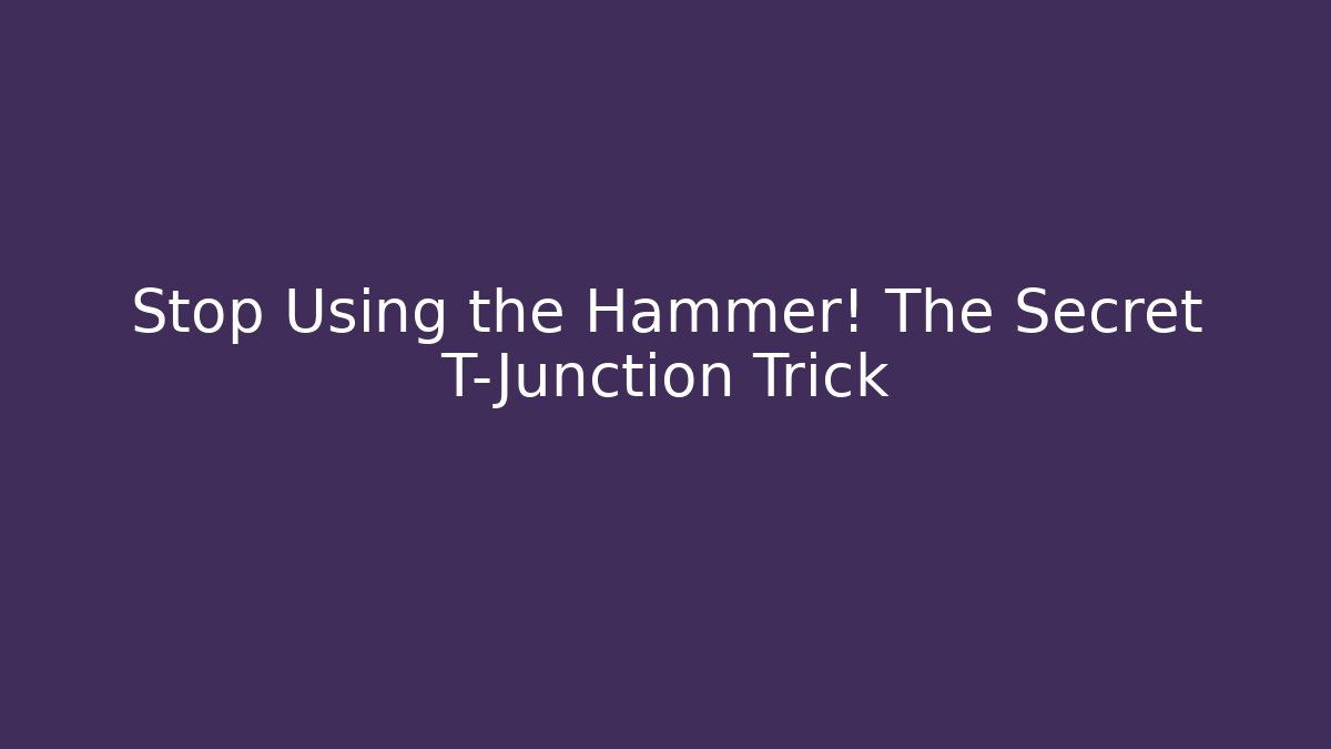 Stop Using the Hammer! The Secret T-Junction Trick