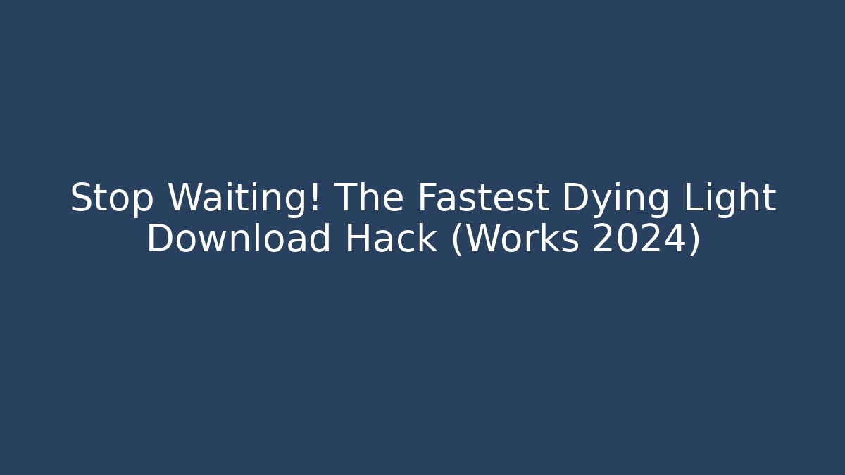 Stop Waiting! The Fastest Dying Light Download Hack (Works 2024)