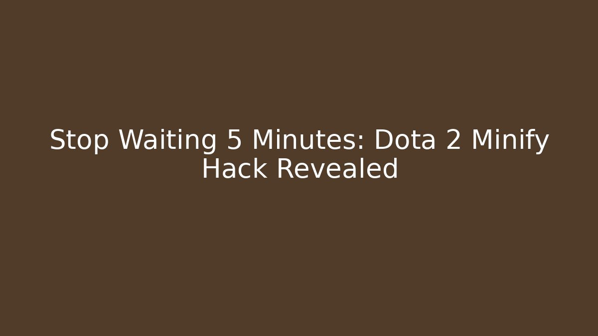 Stop Waiting 5 Minutes: Dota 2 Minify Hack Revealed