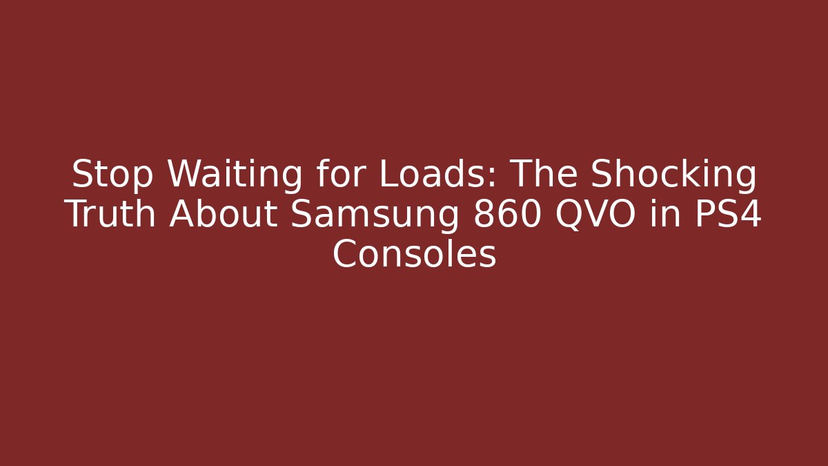 Stop Waiting for Loads: The Shocking Truth About Samsung 860 QVO in PS4 Consoles
