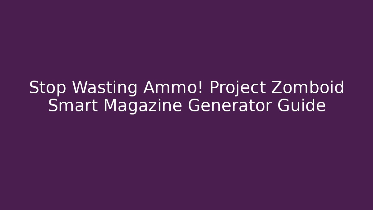 Stop Wasting Ammo! Project Zomboid Smart Magazine Generator Guide