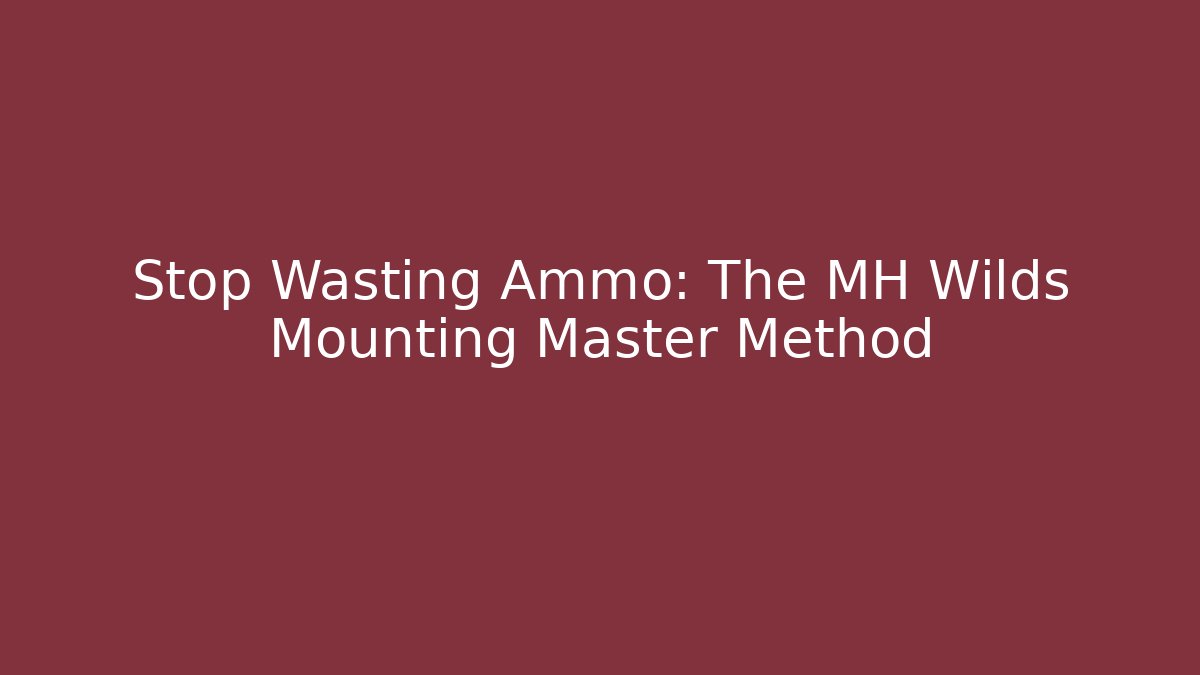 Stop Wasting Ammo: The MH Wilds Mounting Master Method