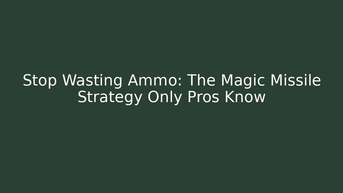 Stop Wasting Ammo: The Magic Missile Strategy Only Pros Know