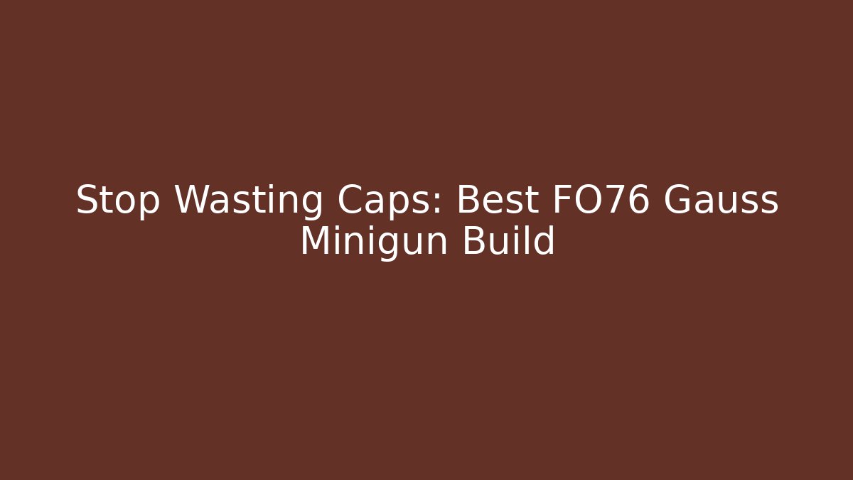 Stop Wasting Caps: Best FO76 Gauss Minigun Build