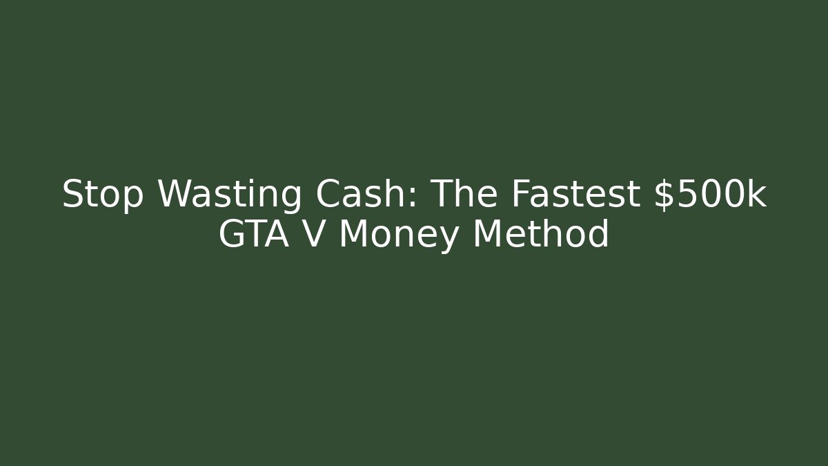 Stop Wasting Cash: The Fastest $500k GTA V Money Method