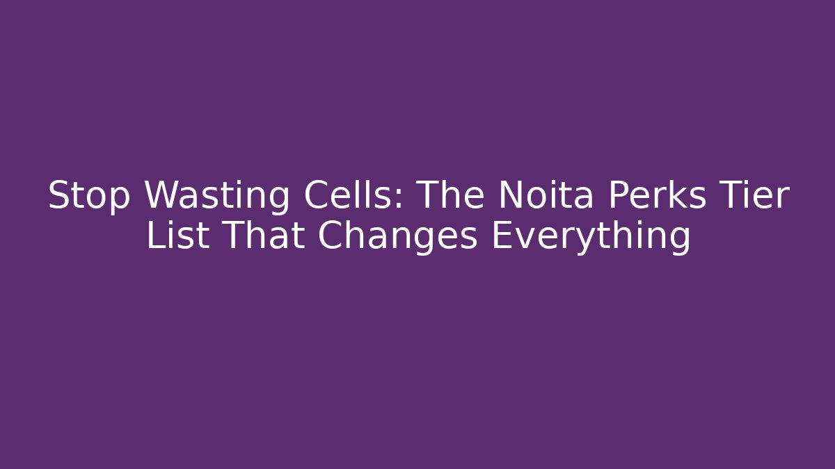 Stop Wasting Cells: The Noita Perks Tier List That Changes Everything