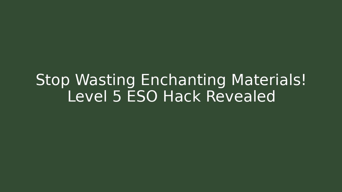 Stop Wasting Enchanting Materials! Level 5 ESO Hack Revealed