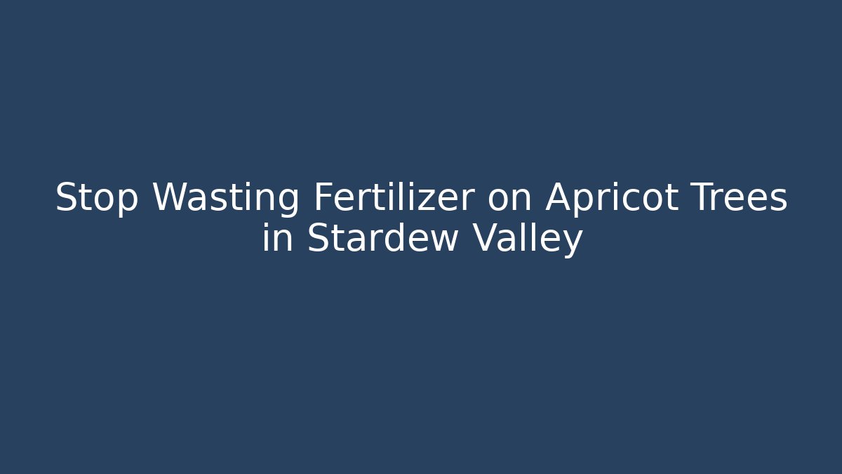Stop Wasting Fertilizer on Apricot Trees in Stardew Valley