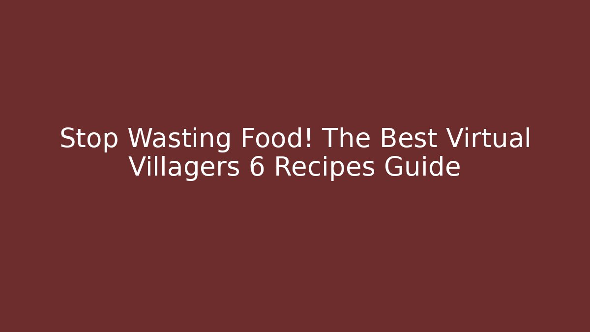 Stop Wasting Food! The Best Virtual Villagers 6 Recipes Guide