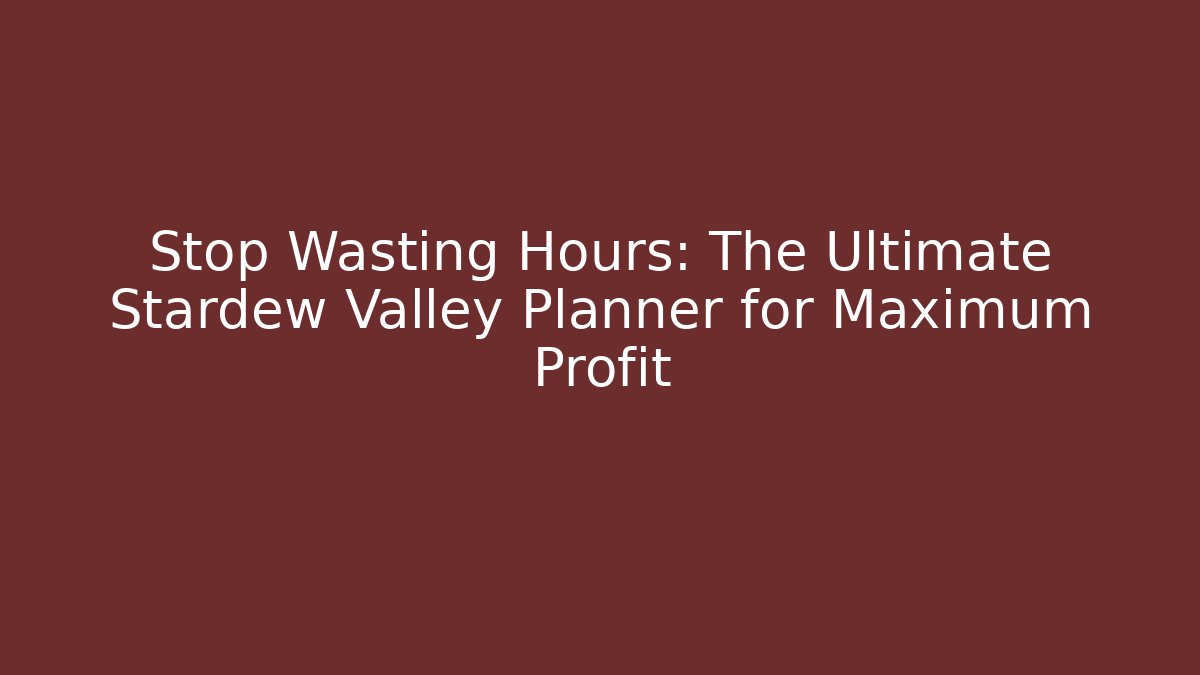 Stop Wasting Hours: The Ultimate Stardew Valley Planner for Maximum Profit