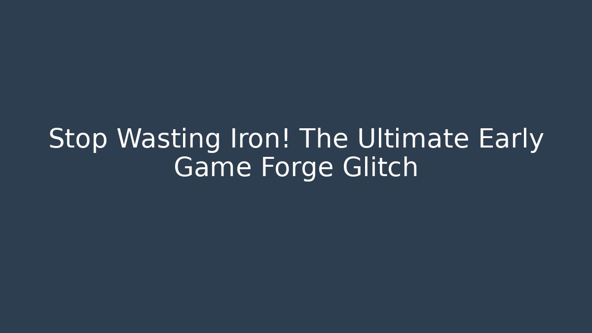 Stop Wasting Iron! The Ultimate Early Game Forge Glitch