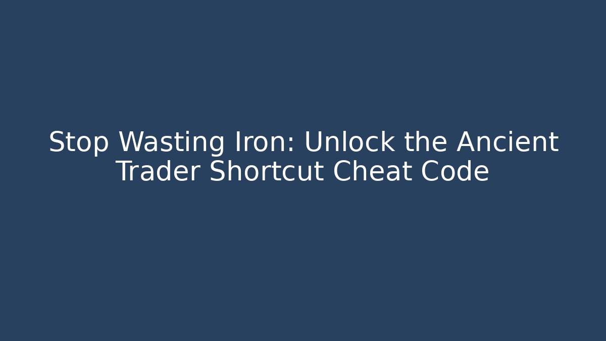 Stop Wasting Iron: Unlock the Ancient Trader Shortcut Cheat Code