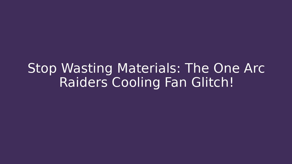 Stop Wasting Materials: The One Arc Raiders Cooling Fan Glitch!