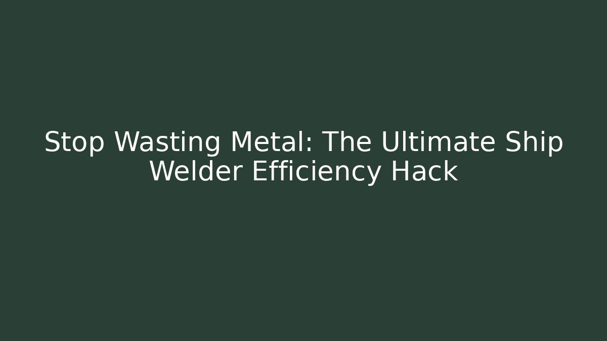Stop Wasting Metal: The Ultimate Ship Welder Efficiency Hack