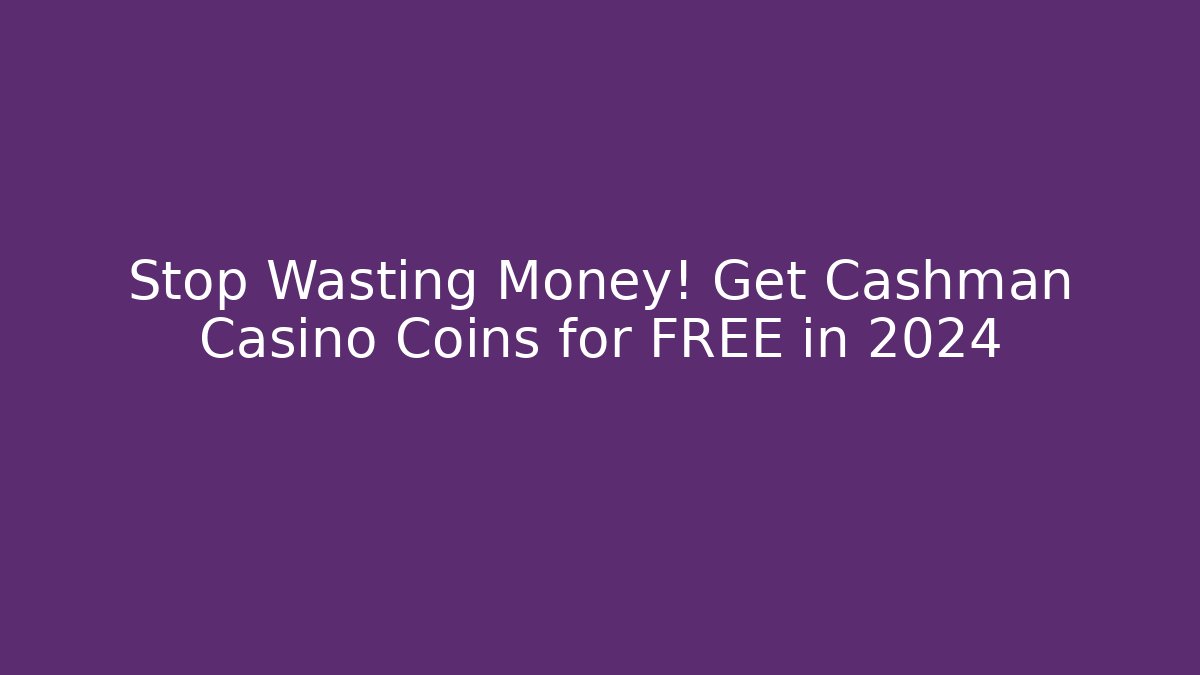 Stop Wasting Money! Get Cashman Casino Coins for FREE in 2024