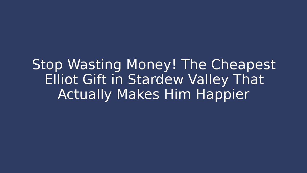 Stop Wasting Money! The Cheapest Elliot Gift in Stardew Valley That Actually Makes Him Happier