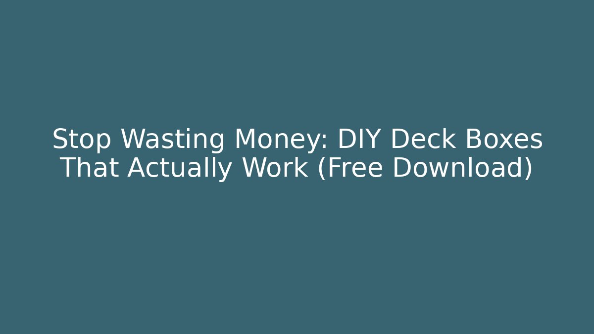 Stop Wasting Money: DIY Deck Boxes That Actually Work (Free Download)
