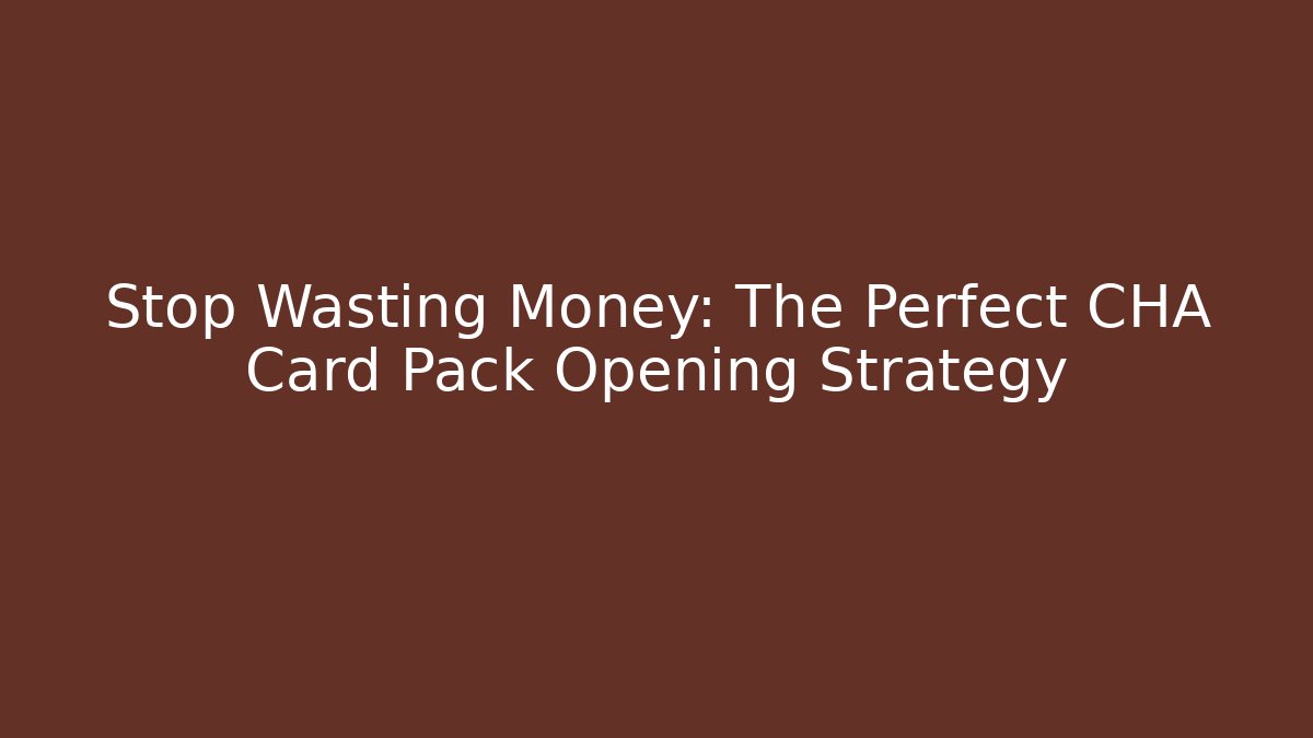 Stop Wasting Money: The Perfect CHA Card Pack Opening Strategy
