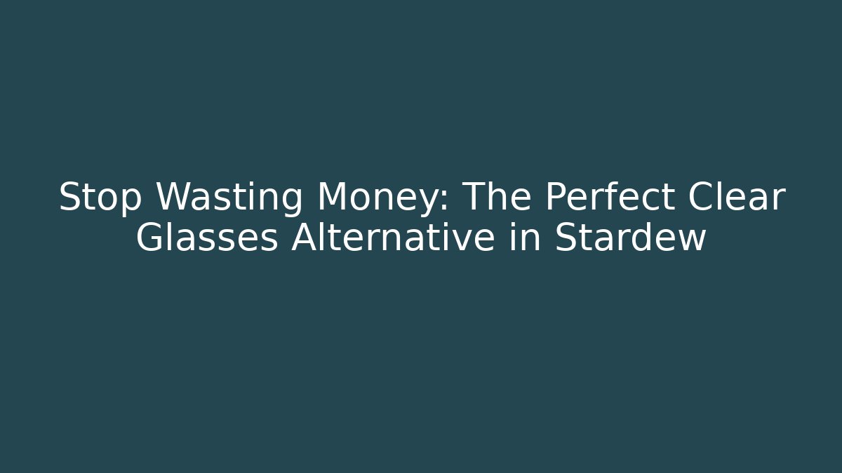 Stop Wasting Money: The Perfect Clear Glasses Alternative in Stardew