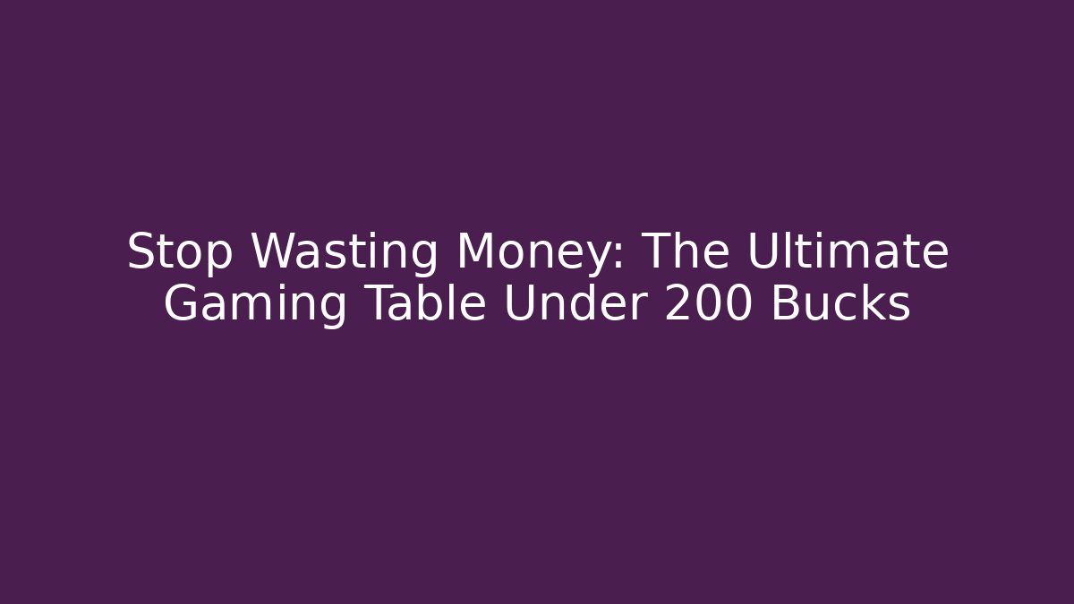 Stop Wasting Money: The Ultimate Gaming Table Under 200 Bucks - Felix Cat Insurance