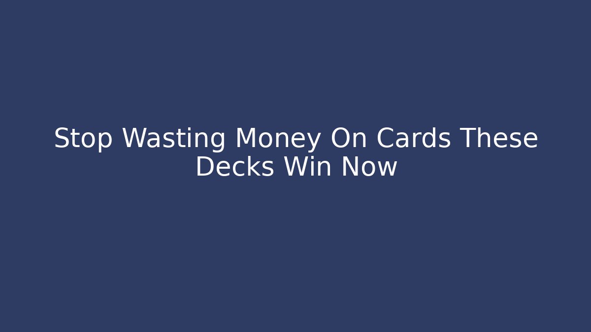 Stop Wasting Money On Cards These Decks Win Now