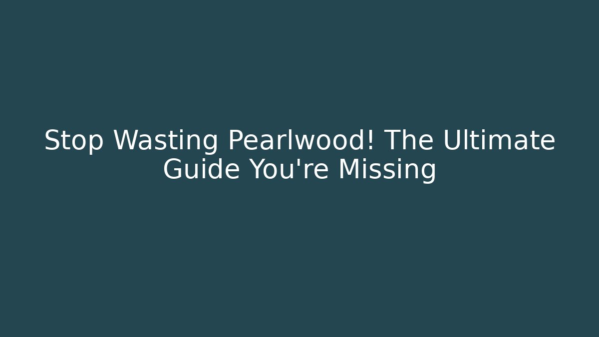 Stop Wasting Pearlwood! The Ultimate Guide You're Missing