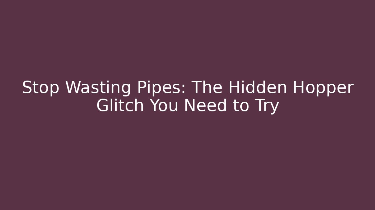 Stop Wasting Pipes: The Hidden Hopper Glitch You Need to Try