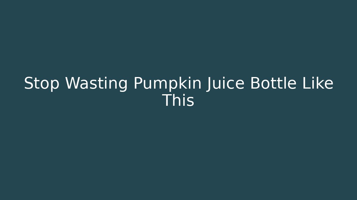 Stop Wasting Pumpkin Juice Bottle Like This - Felix Cat Insurance