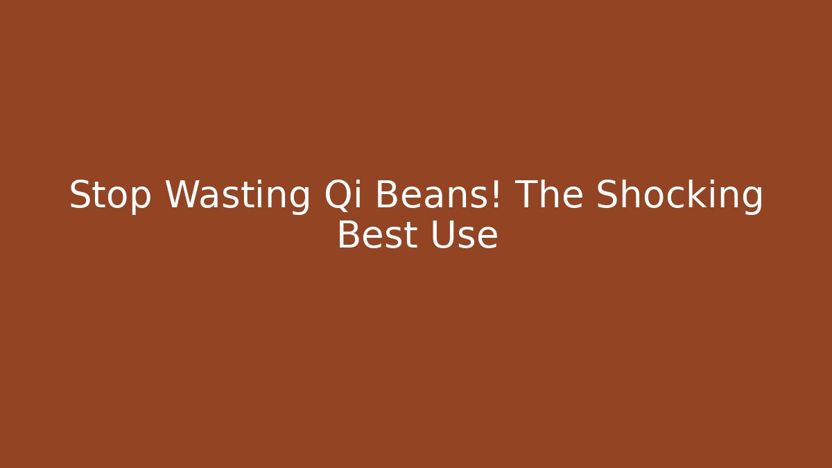 Stop Wasting Qi Beans! The Shocking Best Use