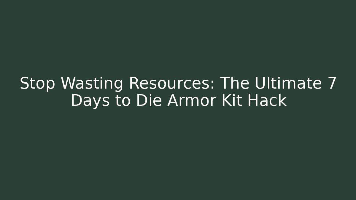 Stop Wasting Resources: The Ultimate 7 Days to Die Armor Kit Hack