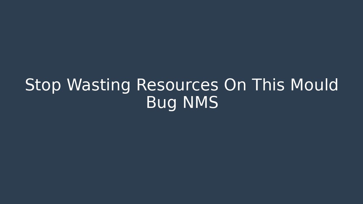 Stop Wasting Resources On This Mould Bug NMS