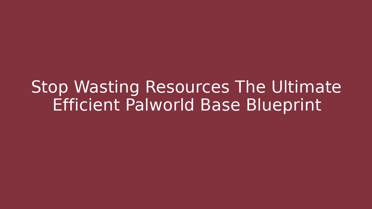 Stop Wasting Resources The Ultimate Efficient Palworld Base Blueprint