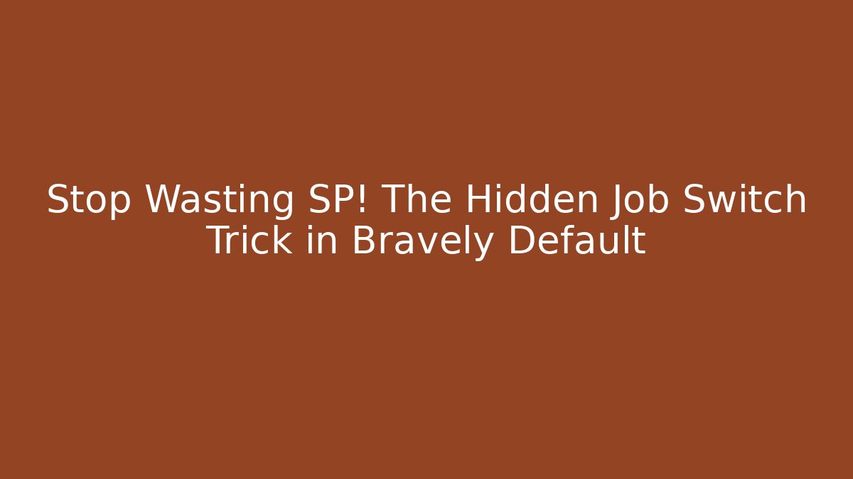 Stop Wasting SP! The Hidden Job Switch Trick in Bravely Default