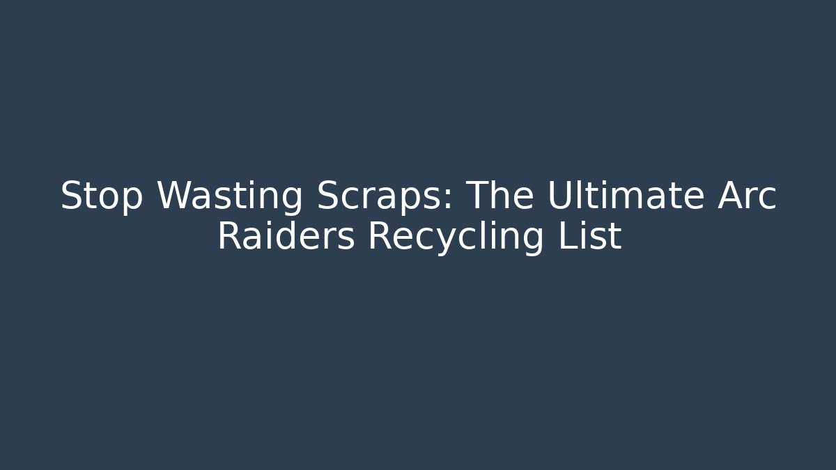 Stop Wasting Scraps: The Ultimate Arc Raiders Recycling List - Felix Cat Insurance