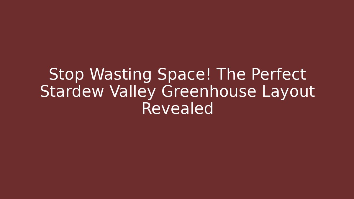 Stop Wasting Space! The Perfect Stardew Valley Greenhouse Layout Revealed