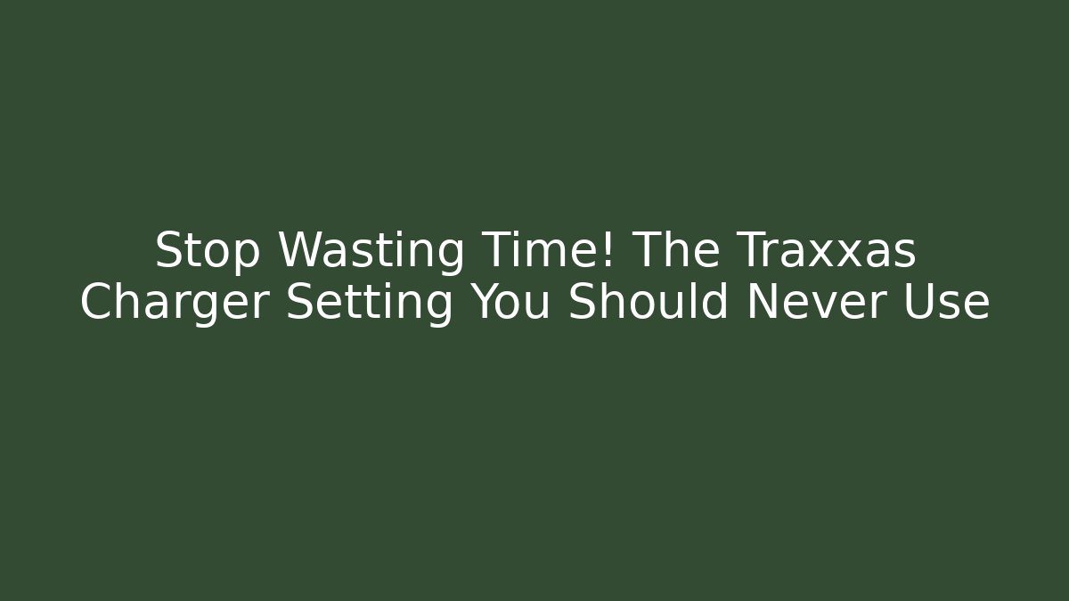 Stop Wasting Time! The Traxxas Charger Setting You Should Never Use