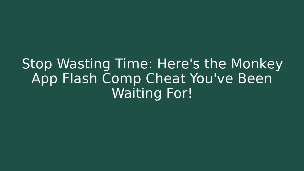 Stop Wasting Time: Here’s the Monkey App Flash Comp Cheat You’ve Been Waiting For!