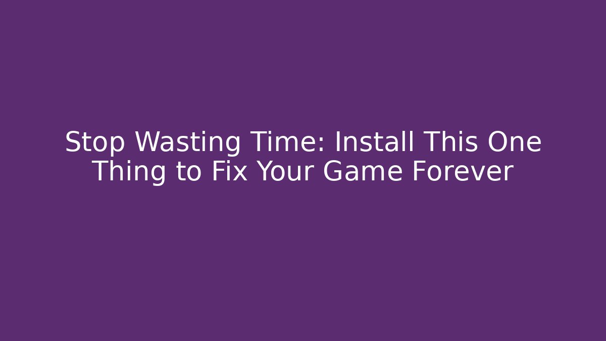 Stop Wasting Time: Install This One Thing to Fix Your Game Forever