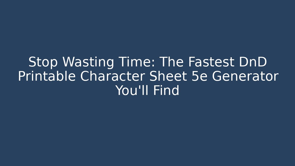 Stop Wasting Time: The Fastest DnD Printable Character Sheet 5e Generator You'll Find