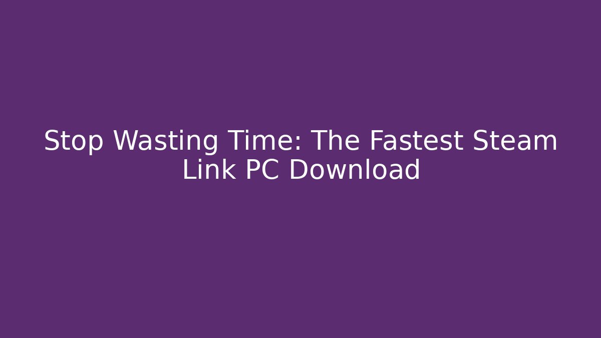Stop Wasting Time: The Fastest Steam Link PC Download