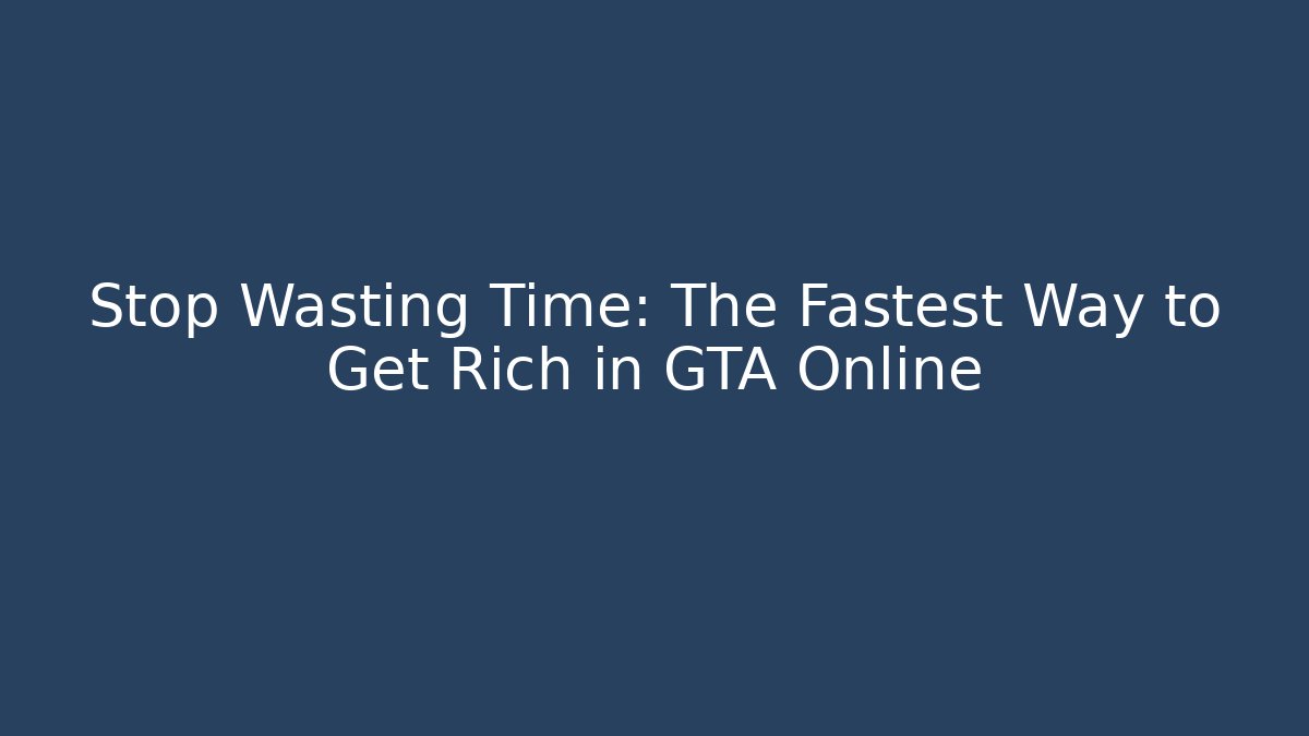 Stop Wasting Time: The Fastest Way to Get Rich in GTA Online