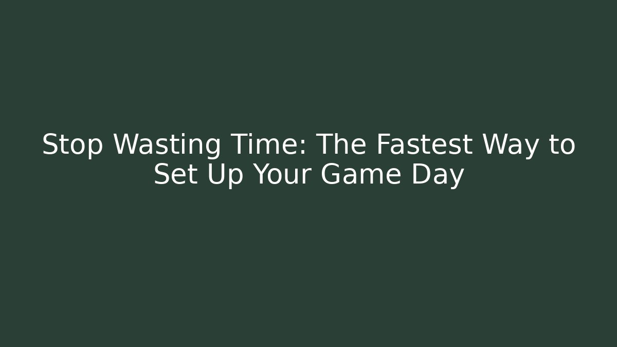Stop Wasting Time: The Fastest Way to Set Up Your Game Day