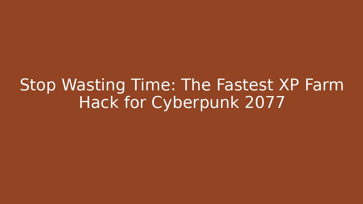 Stop Wasting Time: The Fastest XP Farm Hack for Cyberpunk 2077