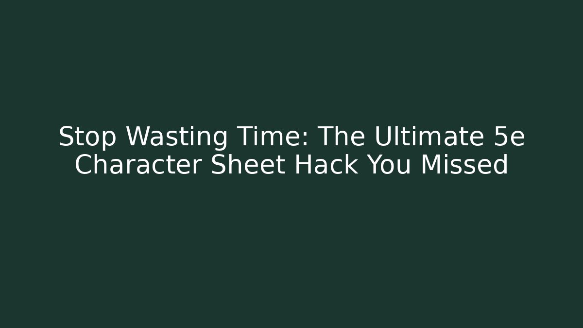 Stop Wasting Time: The Ultimate 5e Character Sheet Hack You Missed