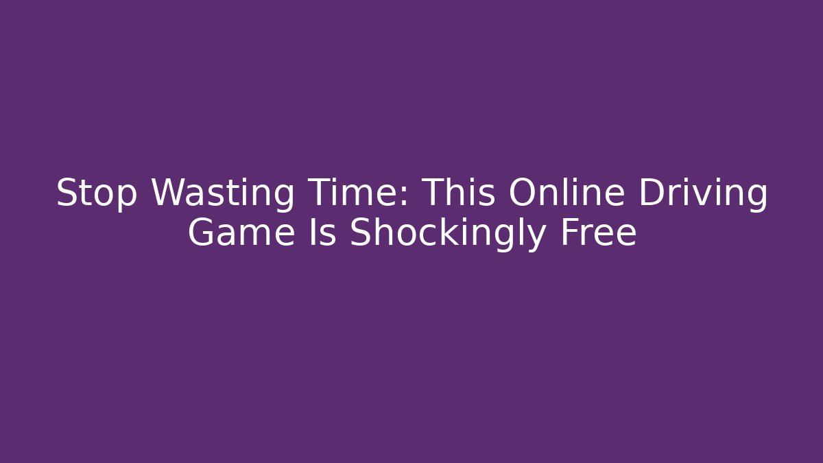 Stop Wasting Time: This Online Driving Game Is Shockingly Free