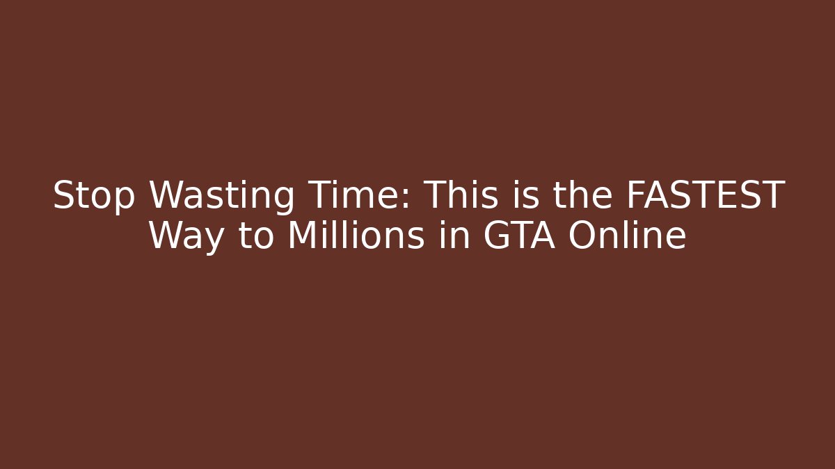Stop Wasting Time: This is the FASTEST Way to Millions in GTA Online