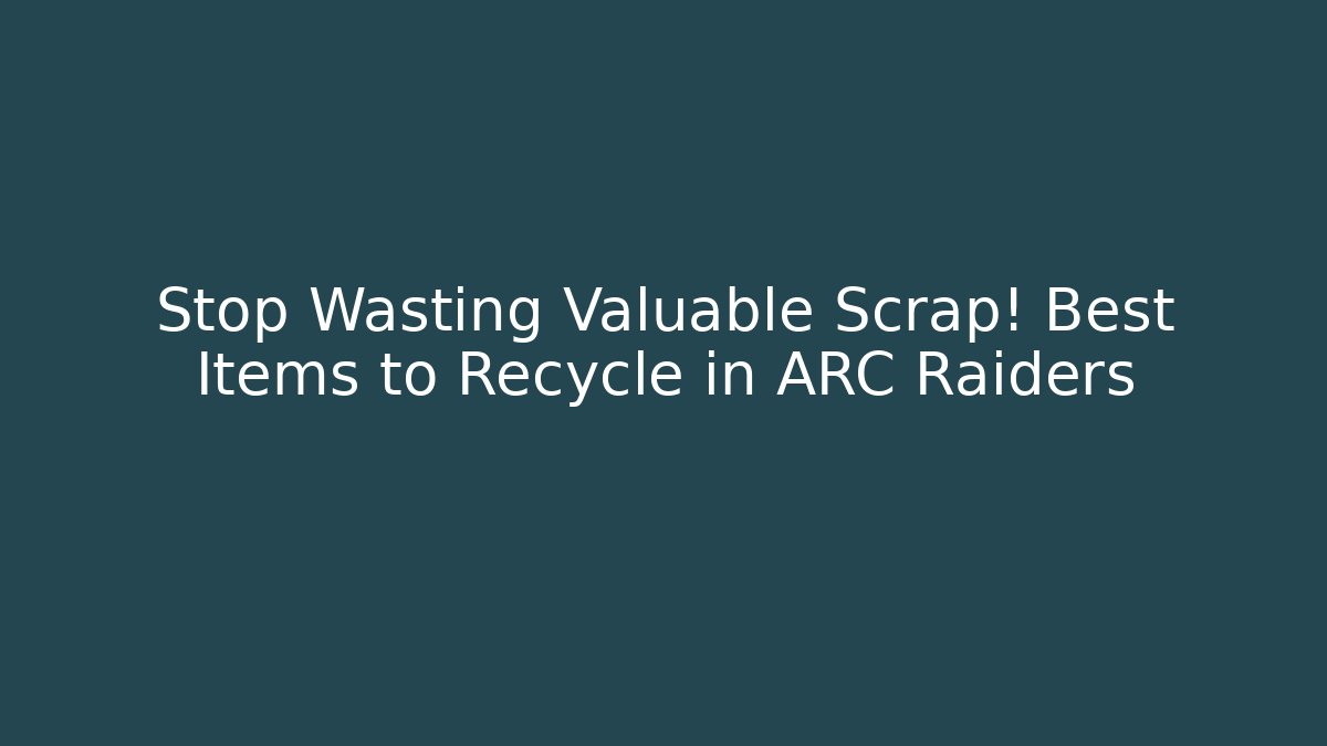 Stop Wasting Valuable Scrap! Best Items to Recycle in ARC Raiders